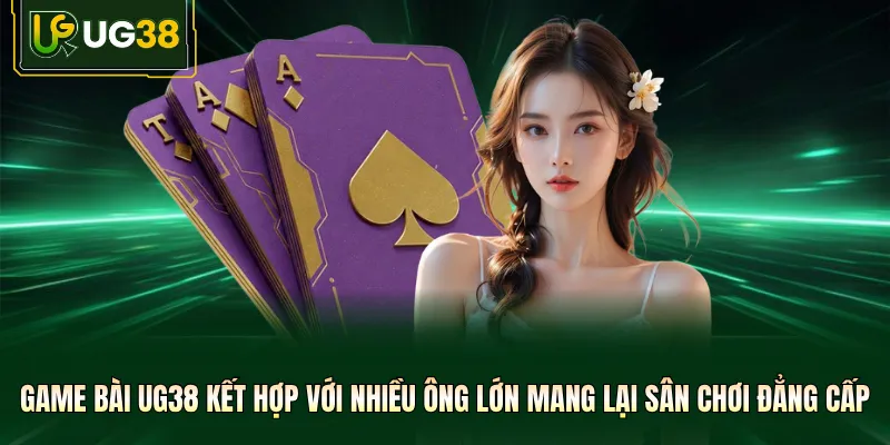 Game bài UG38 kết hợp với nhiều ông lớn mang lại sân chơi đẳng cấp