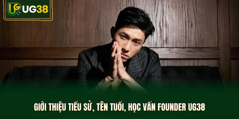 Giới thiệu tiểu sử, tên tuổi, học vấn Founder UG38
