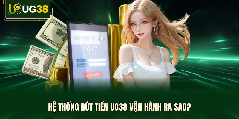 Hệ thống rút tiền UG38 vận hành ra sao?