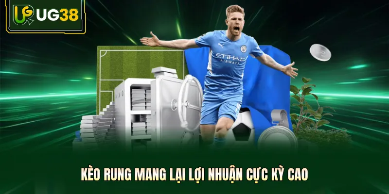 Kèo rung mang lại lợi nhuận cực kỳ cao