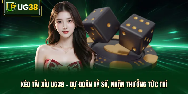 Kèo Tài Xỉu UG38 – Dự Đoán Tỷ Số, Nhận Thưởng Tức Thì