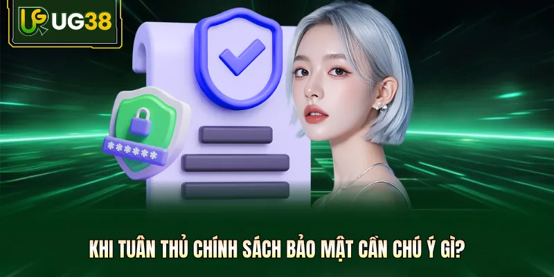 Khi tuân thủ chính sách bảo mật cần chú ý gì?