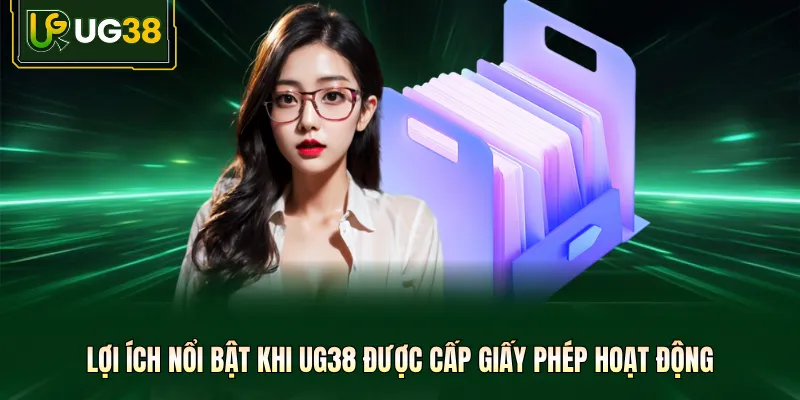 Lợi ích nổi bật khi UG38 được cấp giấy phép hoạt động