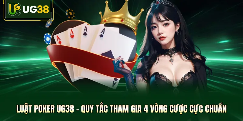 Luật Poker UG38 - Quy Tắc Tham Gia 4 Vòng Cược Cực Chuẩn 