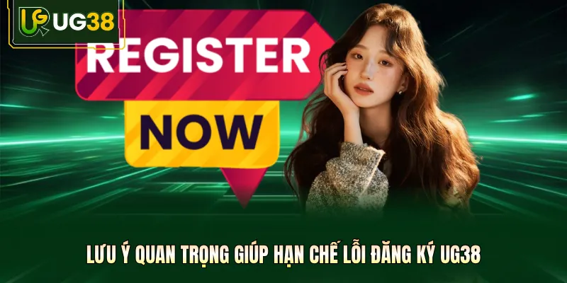 Lưu ý quan trọng giúp hạn chế lỗi đăng ký UG38