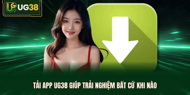 Tải app UG38 giúp trải nghiệm bất cứ khi nào