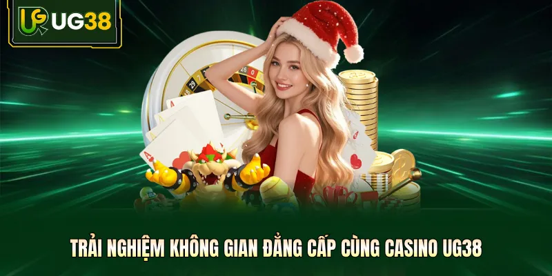 Trải nghiệm không gian đẳng cấp cùng Casino UG38